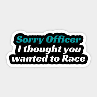 Sorry Officer I thought you wanted to Race, Funnytee, funny racing tee Sticker
